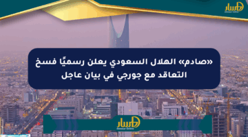«صادم» الهلال السعودي يعلن رسميًا فسخ التعاقد مع جورجي في بيان عاجل